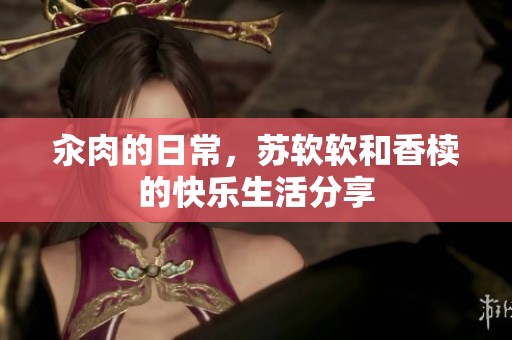 汆肉的日常，苏软软和香椟的快乐生活分享