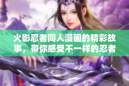 火影忍者同人漫画的精彩故事，带你感受不一样的忍者世界！