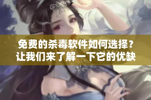 免费的杀毒软件如何选择？让我们来了解一下它的优缺点。