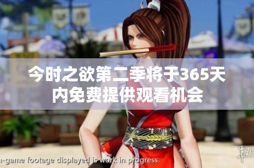 今时之欲第二季将于365天内免费提供观看机会