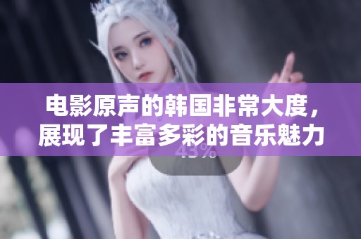 电影原声的韩国非常大度，展现了丰富多彩的音乐魅力与情感。
