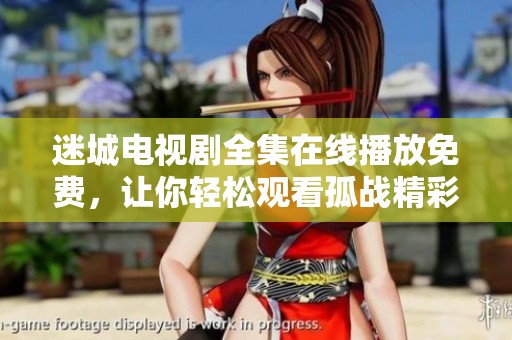 迷城电视剧全集在线播放免费，让你轻松观看孤战精彩剧情！