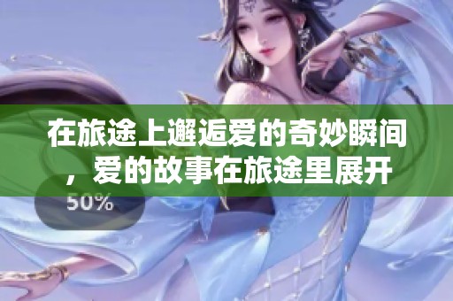 在旅途上邂逅爱的奇妙瞬间，爱的故事在旅途里展开