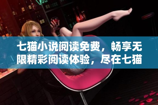 七猫小说阅读免费，畅享无限精彩阅读体验，尽在七猫平台！