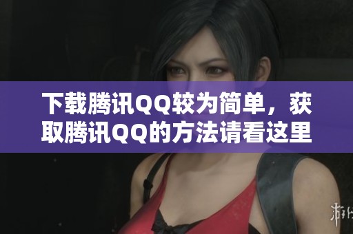 下载腾讯QQ较为简单，获取腾讯QQ的方法请看这里