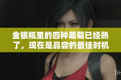 金银瓶里的四种葡萄已经熟了，现在是品尝的最佳时机