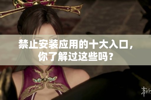 禁止安装应用的十大入口，你了解过这些吗？