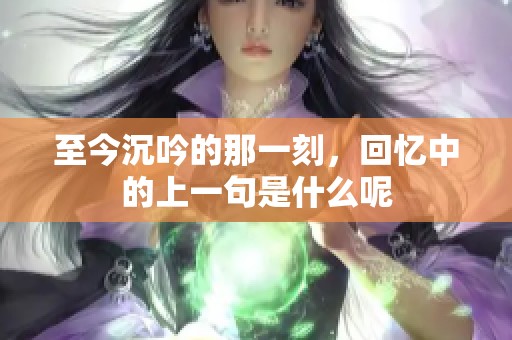 至今沉吟的那一刻，回忆中的上一句是什么呢