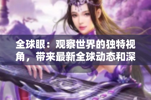 全球眼：观察世界的独特视角，带来最新全球动态和深度分析