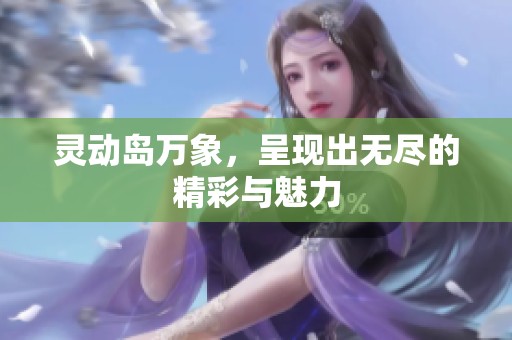 灵动岛万象，呈现出无尽的精彩与魅力