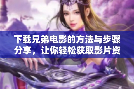 下载兄弟电影的方法与步骤分享，让你轻松获取影片资源