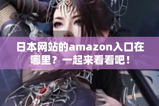 日本网站的amazon入口在哪里？一起来看看吧！