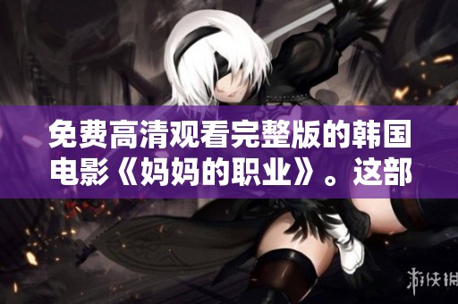 免费高清观看完整版的韩国电影《妈妈的职业》。这部影片值得你去关注和欣赏。