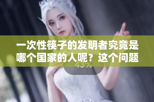 一次性筷子的发明者究竟是哪个国家的人呢？这个问题引发了许多人的关注。