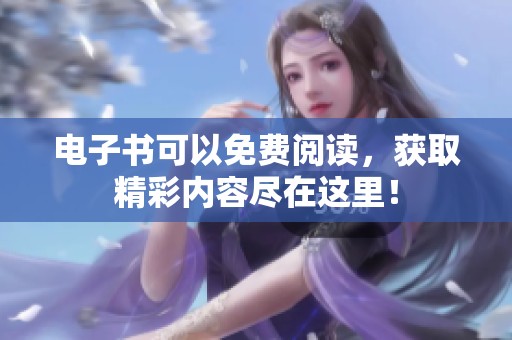 电子书可以免费阅读，获取精彩内容尽在这里！