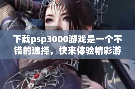 下载psp3000游戏是一个不错的选择，快来体验精彩游戏吧！