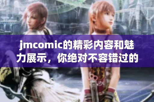 jmcomic的精彩内容和魅力展示，你绝对不容错过的创意漫画平台！