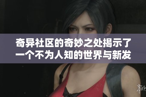 奇异社区的奇妙之处揭示了一个不为人知的世界与新发现