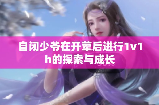 自闭少爷在开荤后进行1v1h的探索与成长