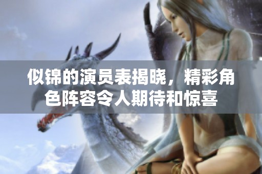似锦的演员表揭晓，精彩角色阵容令人期待和惊喜