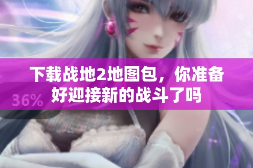 下载战地2地图包，你准备好迎接新的战斗了吗