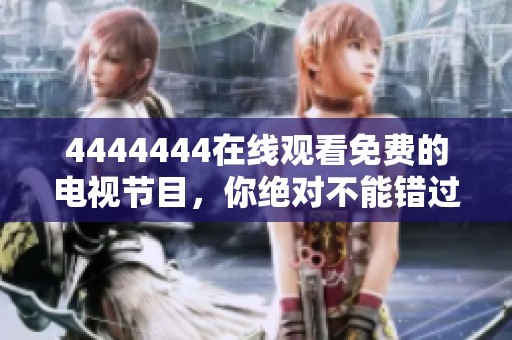 4444444在线观看免费的电视节目，你绝对不能错过的精彩内容！