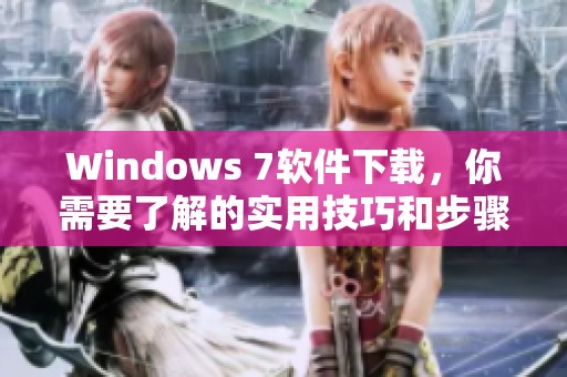 Windows 7软件下载，你需要了解的实用技巧和步骤大全