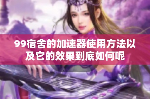 99宿舍的加速器使用方法以及它的效果到底如何呢