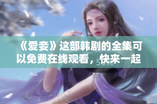 《爱妾》这部韩剧的全集可以免费在线观看，快来一起欣赏吧