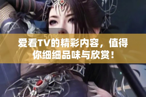 爱看TV的精彩内容，值得你细细品味与欣赏！