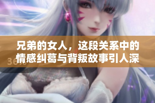 兄弟的女人，这段关系中的情感纠葛与背叛故事引人深思
