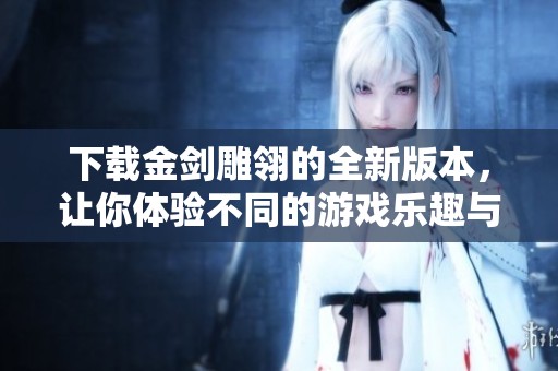 下载金剑雕翎的全新版本，让你体验不同的游戏乐趣与精彩剧情