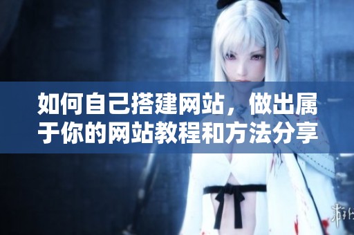 如何自己搭建网站，做出属于你的网站教程和方法分享