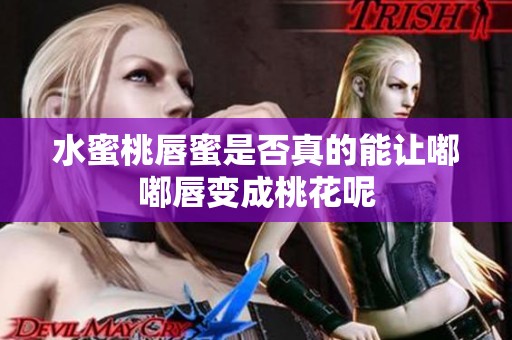 水蜜桃唇蜜是否真的能让嘟嘟唇变成桃花呢