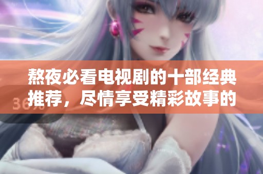 熬夜必看电视剧的十部经典推荐，尽情享受精彩故事的夜晚时光！