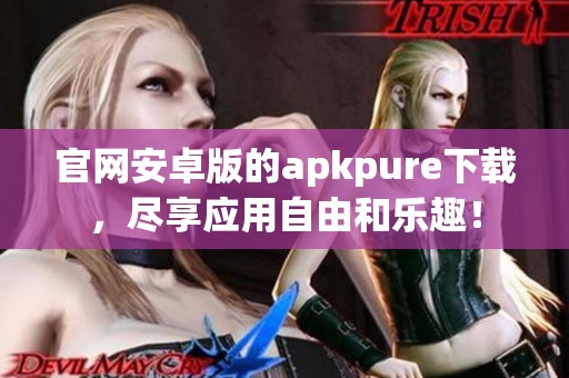 官网安卓版的apkpure下载，尽享应用自由和乐趣！