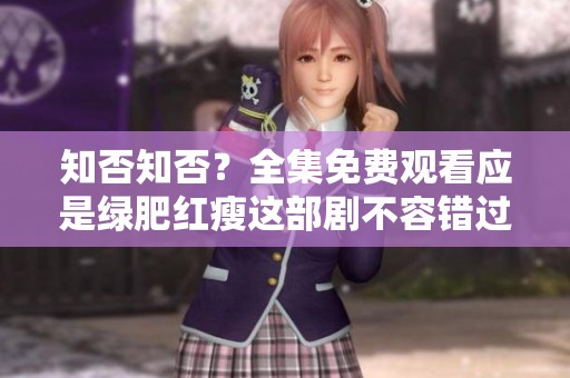 知否知否？全集免费观看应是绿肥红瘦这部剧不容错过。
