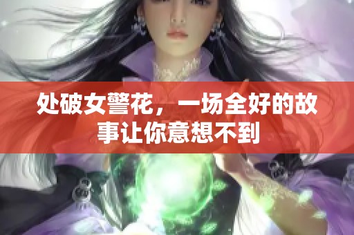 处破女警花，一场全好的故事让你意想不到