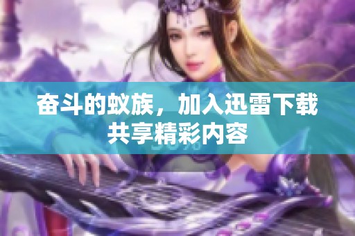 奋斗的蚁族，加入迅雷下载共享精彩内容