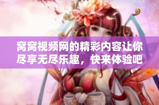 窝窝视频网的精彩内容让你尽享无尽乐趣，快来体验吧！