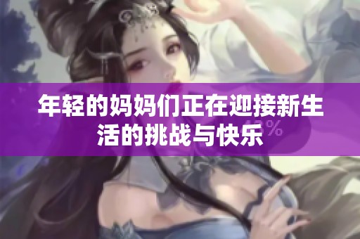 年轻的妈妈们正在迎接新生活的挑战与快乐