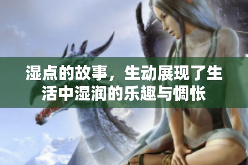 湿点的故事，生动展现了生活中湿润的乐趣与惆怅