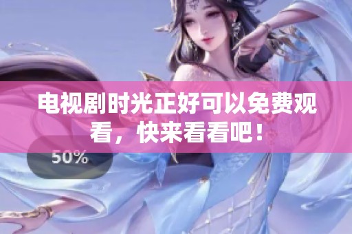 电视剧时光正好可以免费观看，快来看看吧！