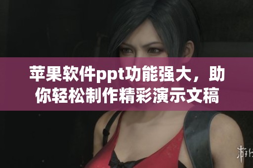 苹果软件ppt功能强大，助你轻松制作精彩演示文稿