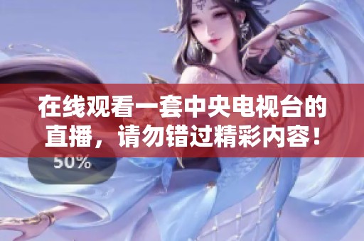 在线观看一套中央电视台的直播，请勿错过精彩内容！