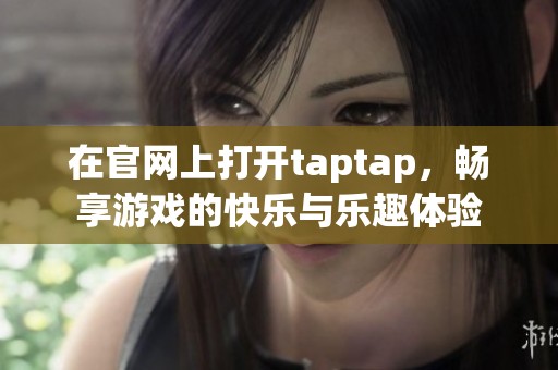 在官网上打开taptap，畅享游戏的快乐与乐趣体验
