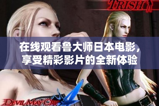 在线观看鲁大师日本电影，享受精彩影片的全新体验
