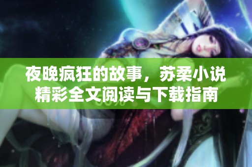 夜晚疯狂的故事，苏柔小说精彩全文阅读与下载指南
