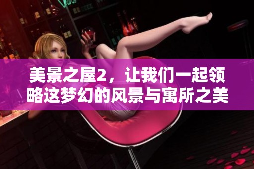 美景之屋2，让我们一起领略这梦幻的风景与寓所之美。