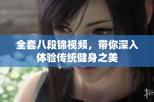 全套八段锦视频，带你深入体验传统健身之美